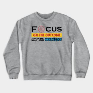 Focus on the outcome not the obstacles. Inspirational - Success - Focus Crewneck Sweatshirt